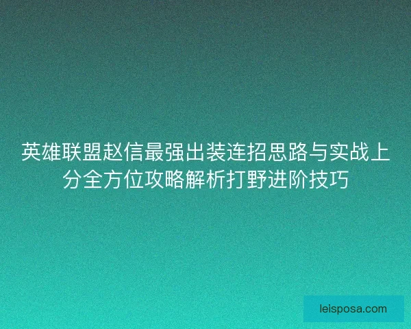 英雄联盟赵信最强出装连招思路与实战上分全方位攻略解析打野进阶技巧