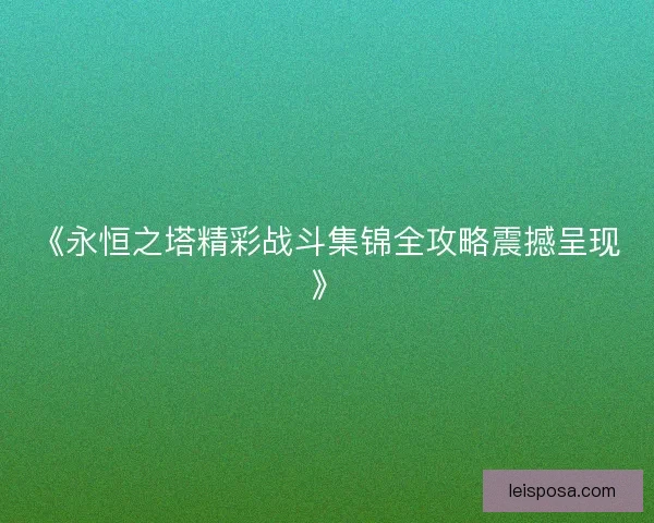 《永恒之塔精彩战斗集锦全攻略震撼呈现》