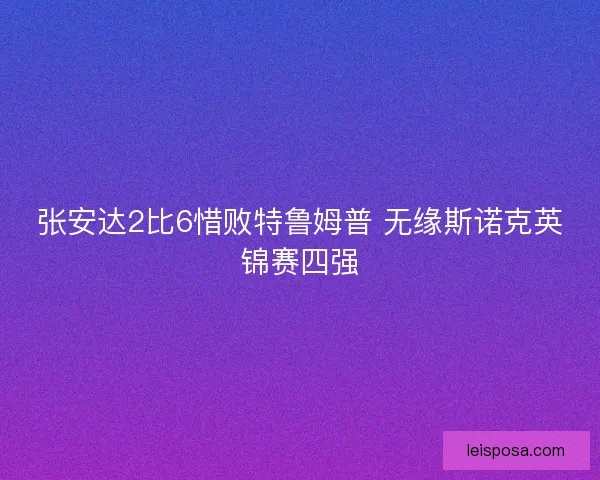 张安达2比6惜败特鲁姆普 无缘斯诺克英锦赛四强 张安达2比6惜败特鲁姆普 无缘斯诺克英锦赛四强