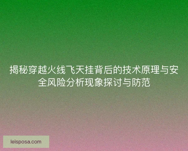 揭秘穿越火线飞天挂背后的技术原理与安全风险分析现象探讨与防范 揭秘穿越火线飞天挂背后的技术原理与安全风险分析现象探讨与防范