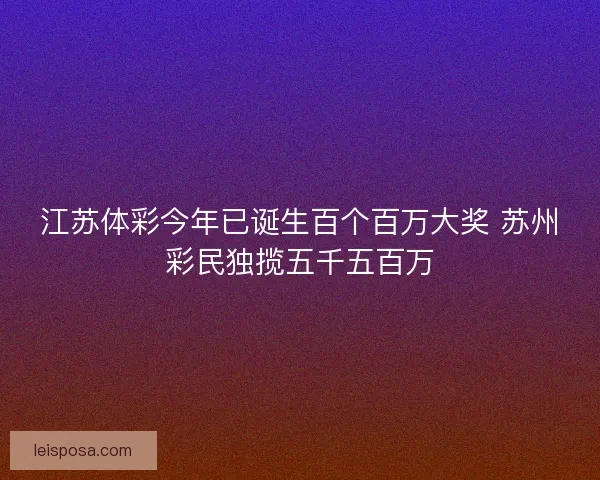 江苏体彩今年已诞生百个百万大奖 苏州彩民独揽五千五百万 江苏体彩今年已诞生百个百万大奖 苏州彩民独揽五千五百万